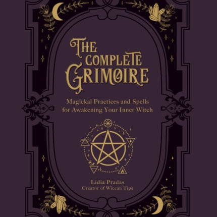 The Complete Grimoire: Magickal Practices and Spells for Awakening Your Inner Witch