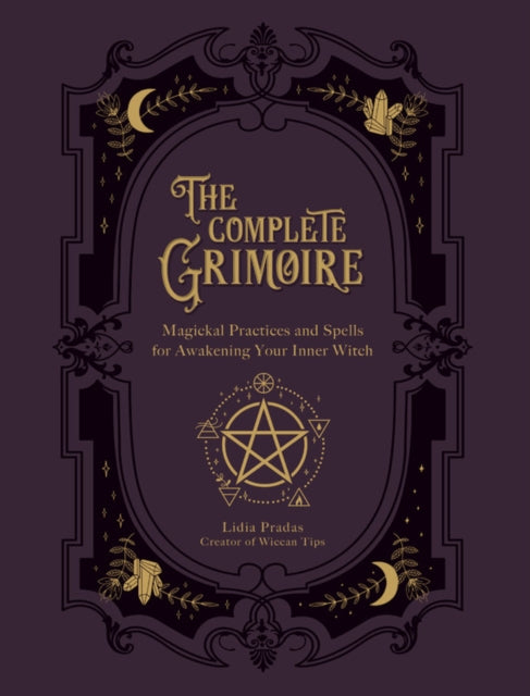 The Complete Grimoire: Magickal Practices and Spells for Awakening Your Inner Witch