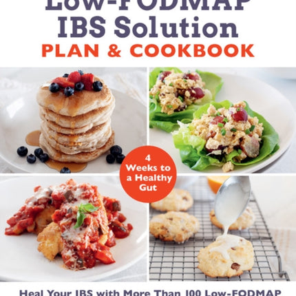 The Low-FODMAP IBS Solution Plan and Cookbook: Heal Your IBS with More Than 100 Low-FODMAP Recipes That Prep in 30 Minutes or Less