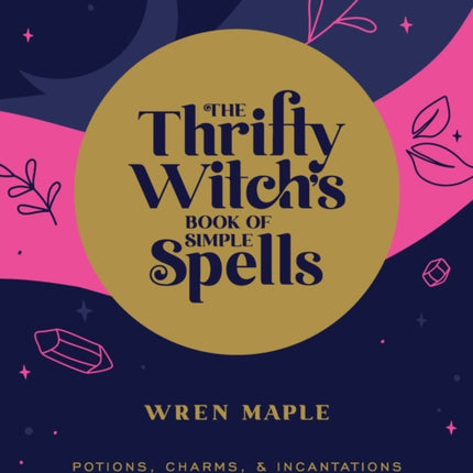 The Thrifty Witch's Book of Simple Spells: Potions, Charms, and Incantations for the Modern Witch