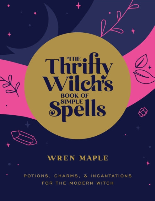 The Thrifty Witch's Book of Simple Spells: Potions, Charms, and Incantations for the Modern Witch