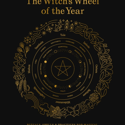 The Ultimate Guide to the Witch's Wheel of the Year: Rituals, Spells & Practices for Magical Sabbats, Holidays & Celebrations: Volume 10