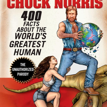 The Truth About Chuck Norris: 400 Facts About the World's Greatest Human