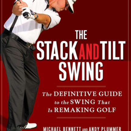 The Stack and Tilt Swing: The Definitive Guide to the Swing That Is Remaking Golf