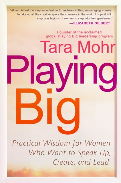 Playing Big: Practical Wisdom for Women Who Want to Speak Up, Create, and Lead