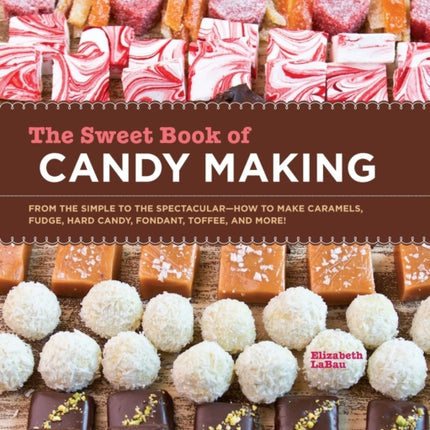 The Sweet Book of Candy Making: From the Simple to the Spectacular-How to Make Caramels, Fudge, Hard Candy, Fondant, Toffee, and More!