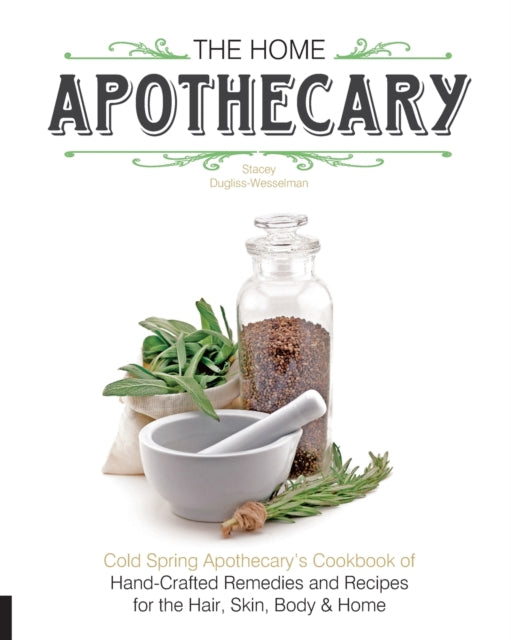 The Home Apothecary: Cold Spring Apothecary's Cookbook of Hand-Crafted Remedies & Recipes for the Hair, Skin, Body, and Home