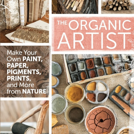 The Organic Artist: Make Your Own Paint, Paper, Pigments, Prints and More from Nature