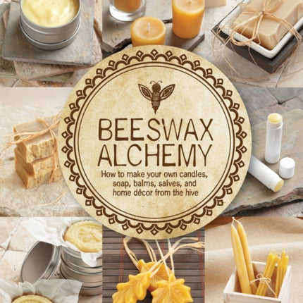 Beeswax Alchemy: How to Make Your Own Soap, Candles, Balms, Creams, and Salves from the Hive