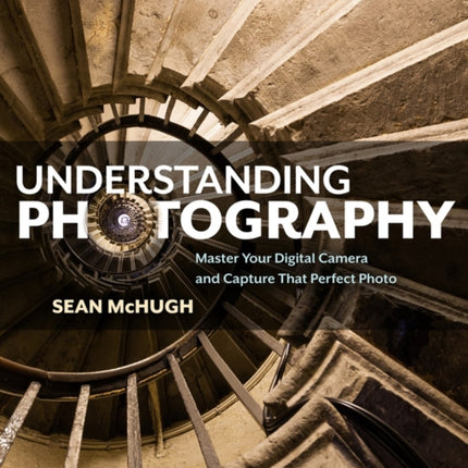 Understanding Photography: Master Your Digital Camera and Capture that Perfect Photo