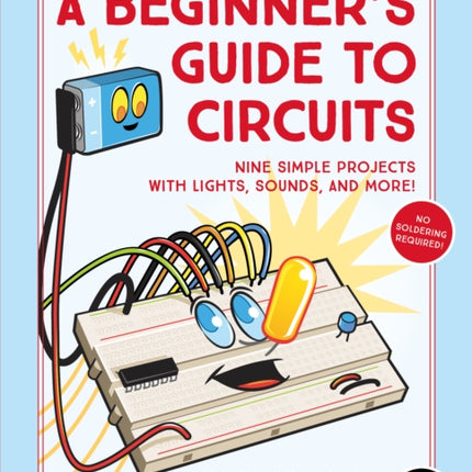 A Beginner's Guide To Circuits: Nine Simple Projects with Lights, Sounds, and More!