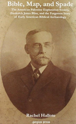 Bible, Map and Spade: The American Palestine Exploration Society, Frederick Jones Bliss and the Forgotten Story of Early American Biblical Archaeology