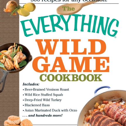 The Everything Wild Game Cookbook 300 Recipes for Any Occasion From Fowl And Fish to Rabbit And Venison300 Recipes for Homecooked Meals