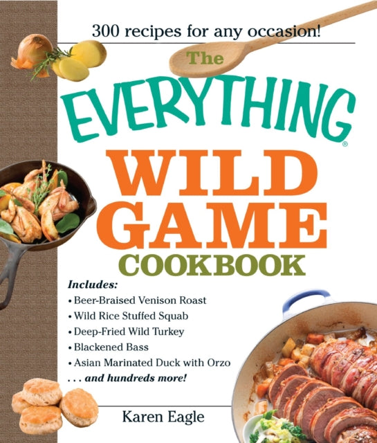 The Everything Wild Game Cookbook 300 Recipes for Any Occasion From Fowl And Fish to Rabbit And Venison300 Recipes for Homecooked Meals