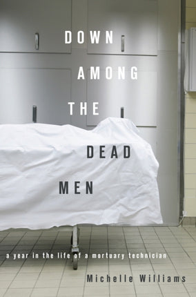 Down Among the Dead Men: A Year in the Life of a Mortuary Technician