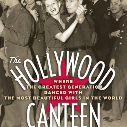 The Hollywood Canteen: Where the Greatest Generation Danced with the Most Beautiful Girls in the World (Hardback)