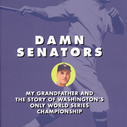 Damn Senators: My Grandfather and the Story of Washingtons Only World Series Championship