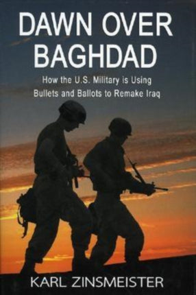 Dawn Over Baghdad: How the U.S. Military Is Using Bullets and Ballots to Remake Iraq