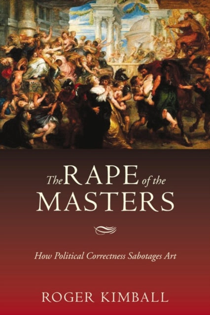 The Rape of the Masters: How Political Correctness Sabotages Art