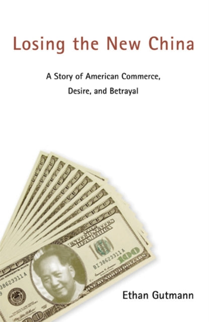 Losing the New China: A Story of American Commerce, Desire, and Betrayal