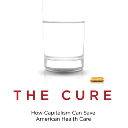 The Cure: How Capitalism Can Save American Health Care