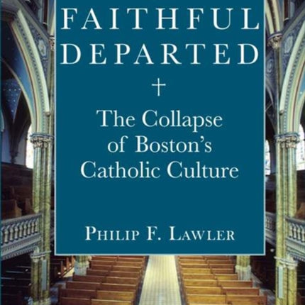 The Faithful Departed: The Collapse of Bostons Catholic Culture