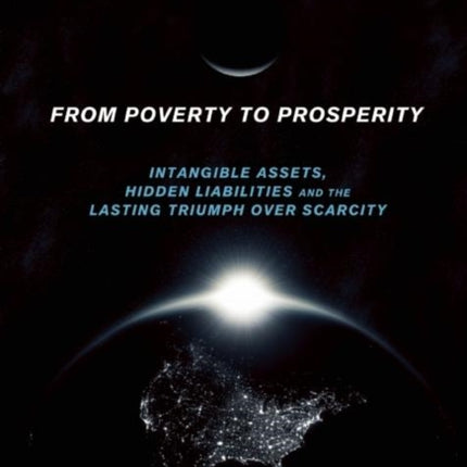 From Poverty to Prosperity: Intangible Assets, Hidden Liabilities and the Lasting Triumph over Scarcity