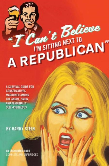 I Can't Believe I'm Sitting Next to a Republican: A Survival Guide for Conservatives Marooned Among the Angry, Smug, and Terminally Self-Righteous