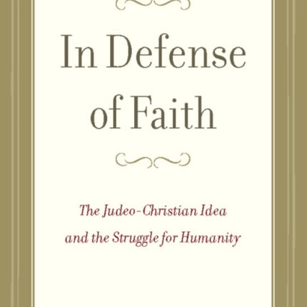 In Defense of Faith: The Judeo-Christian Idea and the Struggle for Humanity