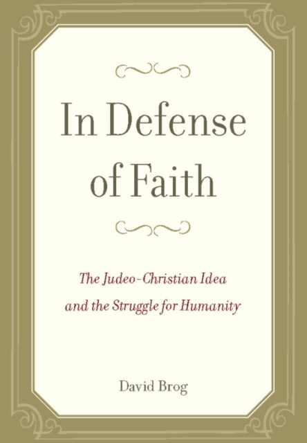 In Defense of Faith: The Judeo-Christian Idea and the Struggle for Humanity