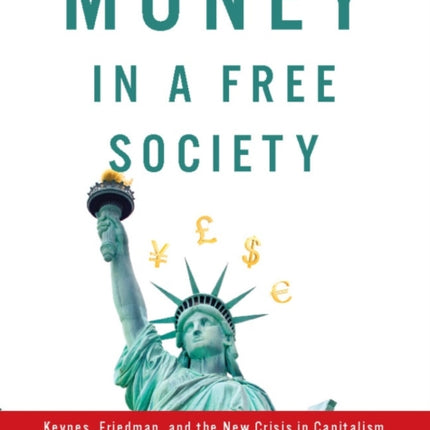 Money in a Free Society: Keynes, Friedman, and the New Crisis in Capitalism