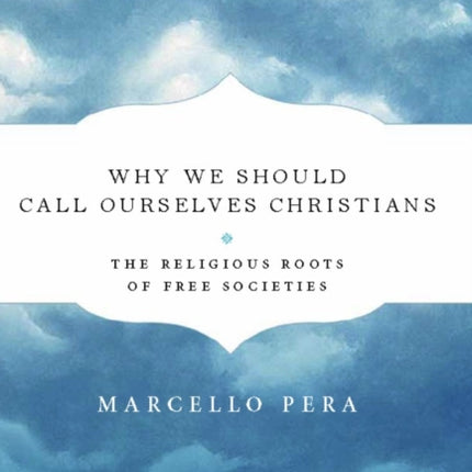 Why We Should Call Ourselves Christians: The Religious Roots of Free Societies