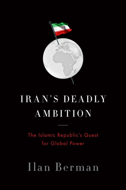 Iran's Deadly Ambition: The Islamic Republics Quest for Global Power