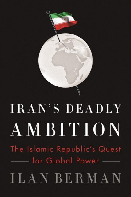 Iran's Deadly Ambition: The Islamic Republic's Quest for Global Power