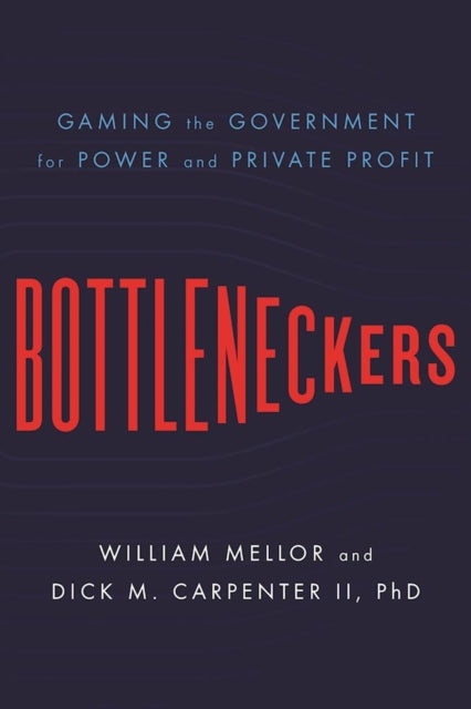 Bottleneckers: Gaming the Government for Power and Private Profit