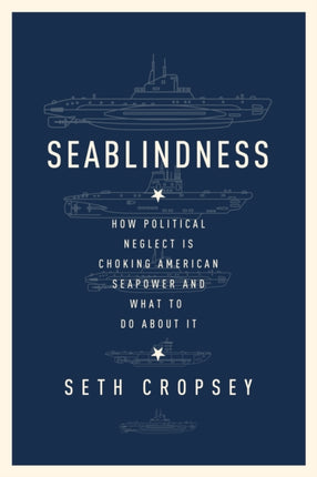 Seablindness: How Political Neglect Is Choking American Seapower and What to Do About It