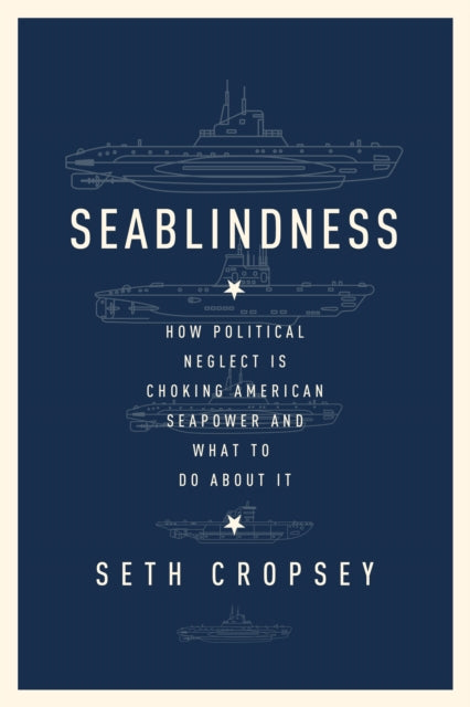 Seablindness: How Political Neglect Is Choking American Seapower and What to Do About It