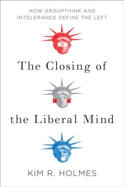 The Closing of the Liberal Mind: How Groupthink and Intolerance Define the Left