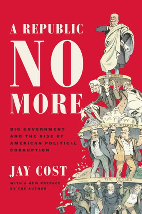 A Republic No More: Big Government and the Rise of American Political Corruption