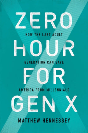 Zero Hour for Gen X: How the Last Adult Generation Can Save America from Millennials