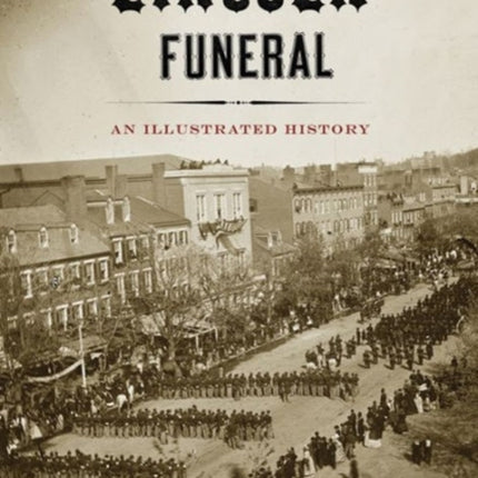 The Lincoln Funeral: An Illustrated History