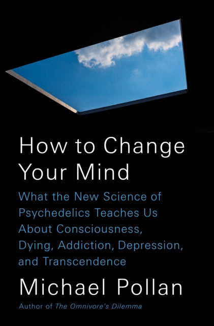 How to Change Your Mind: What the New Science of Psychedelics Teaches Us About Consciousness, Dying, Addiction, Depression, and Transcendence