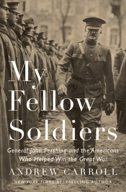 My Fellow Soldiers: General John Pershing And The Americans Who Helped Win The Great War