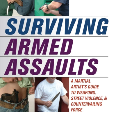 Surviving Armed Assaults: A Martial Artists Guide to Weapons, Street Violence, and Countervailing Force