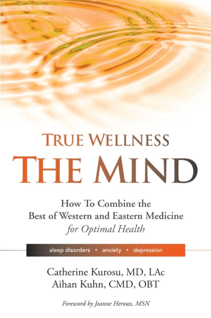 True Wellness the Mind: How to Combine the Best of Western and Eastern Medicine for Optimal Health For Sleep Disorders, Anxiety, Depression