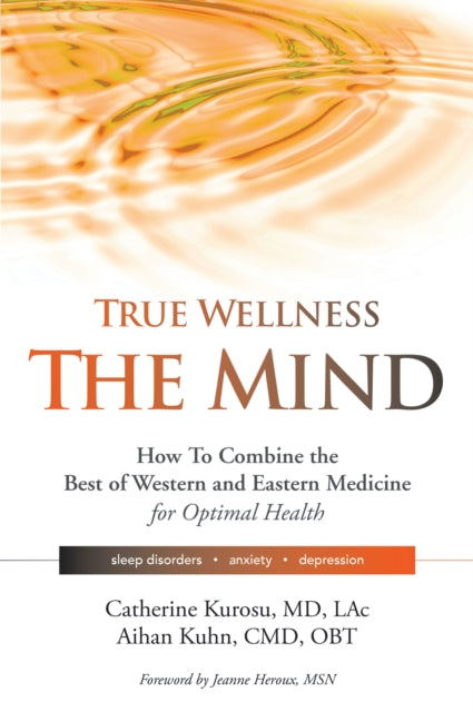 True Wellness for Your Mind: How to Combine the Best of Western and Eastern Medicine for Optimal Health For Sleep Disorders, Anxiety, Depression