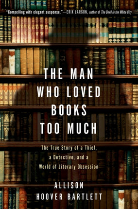 The Man Who Loved Books Too Much: The True Story of a Thief, a Detective, and World of Literary Obsession