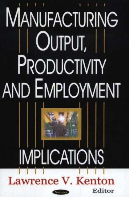 Manufacturing Output, Productivity & Employment: Implications for US Policy