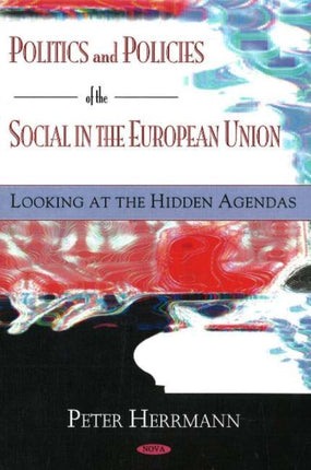 Politics & Policies of the Social in the European Union: Looking at the Hidden Agendas