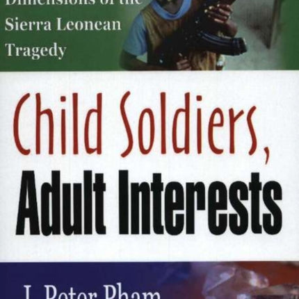 Child Soldiers, Adult Interests: The Global Dimensions of the Sierra Leonean Tragedy